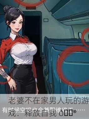 老婆不在家男人玩的游戏：释放自我 🎮
