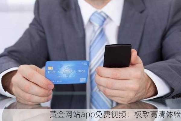 黄金网站app免费视频：极致高清体验