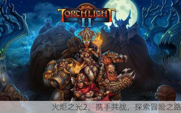 火炬之光2，携手共战，探索冒险之路