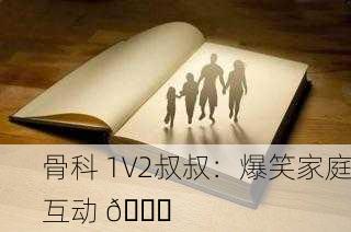 骨科 1V2叔叔：爆笑家庭互动 😂