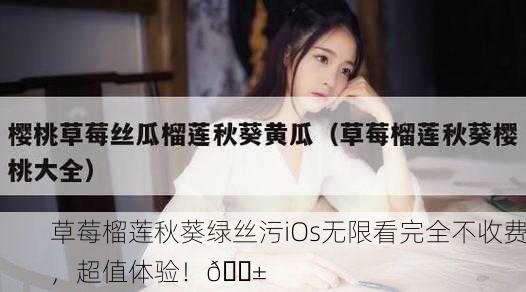 草莓榴莲秋葵绿丝污iOs无限看完全不收费，超值体验！📱