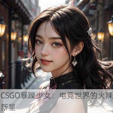 CSGO暴躁少女：电竞世界的火辣新星