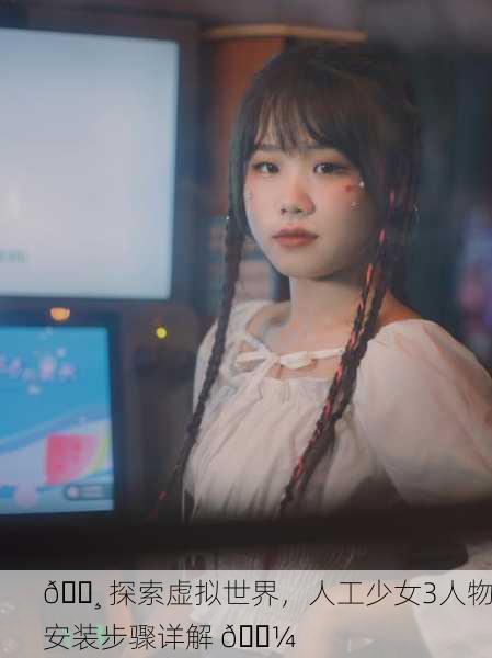 📸 探索虚拟世界，人工少女3人物安装步骤详解 💼