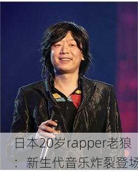 日本20岁rapper老狼：新生代音乐炸裂登场