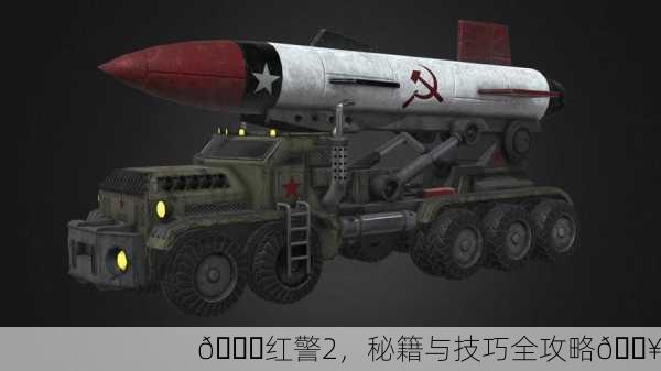 🚀红警2，秘籍与技巧全攻略🔥