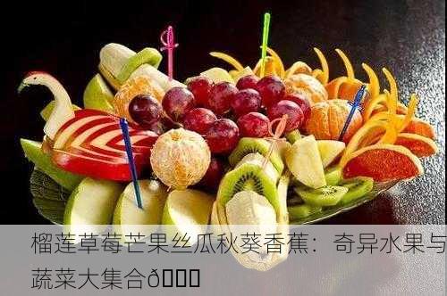 榴莲草莓芒果丝瓜秋葵香蕉：奇异水果与蔬菜大集合🍓