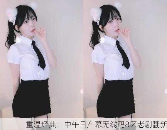 重温经典：中午日产幕无线码8区老剧翻新