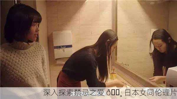 深入探索禁忌之爱 🌸 日本女同伦理片