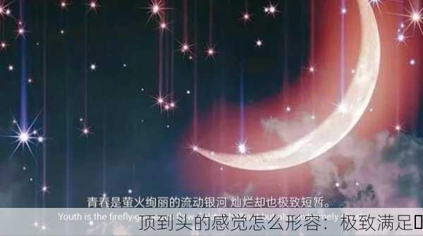 顶到头的感觉怎么形容：极致满足✨