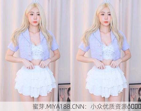 蜜芽.MIYA188.CNN：小众优质资源🌟