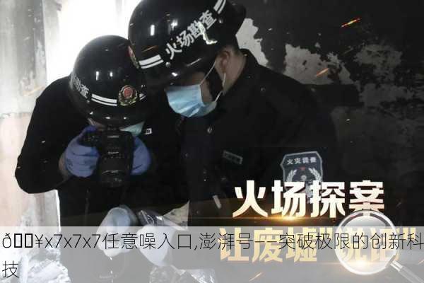 🔥x7x7x7任意噪入口,澎湃号——突破极限的创新科技