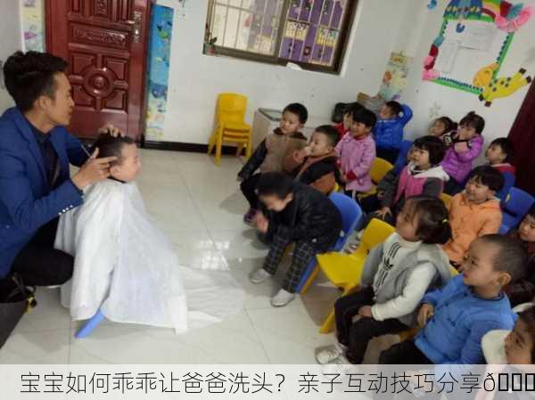 宝宝如何乖乖让爸爸洗头？亲子互动技巧分享🌟