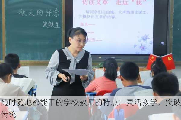 随时随地都能干的学校教师的特点：灵活教学，突破传统