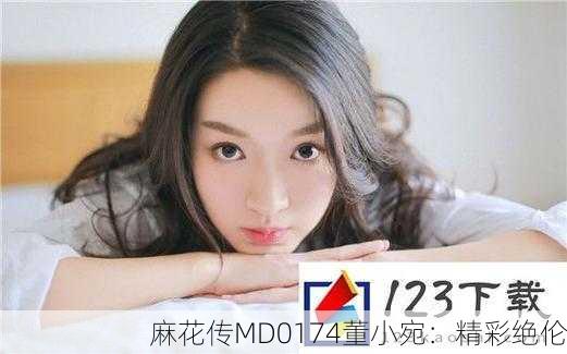 麻花传MD0174董小宛：精彩绝伦