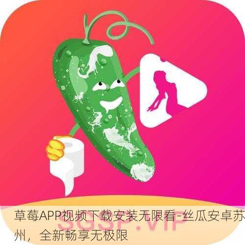 草莓APP视频下载安装无限看-丝瓜安卓苏州，全新畅享无极限