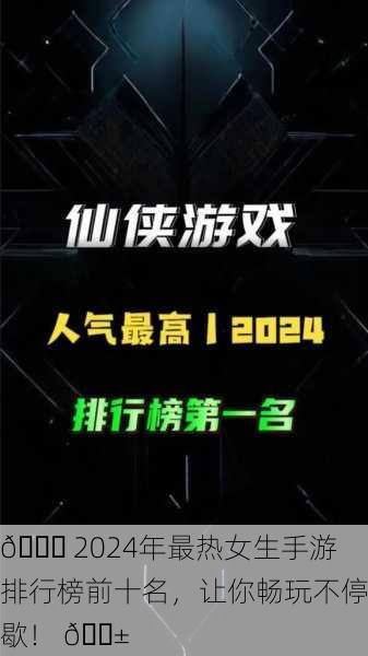🎉 2024年最热女生手游排行榜前十名，让你畅玩不停歇！ 📱