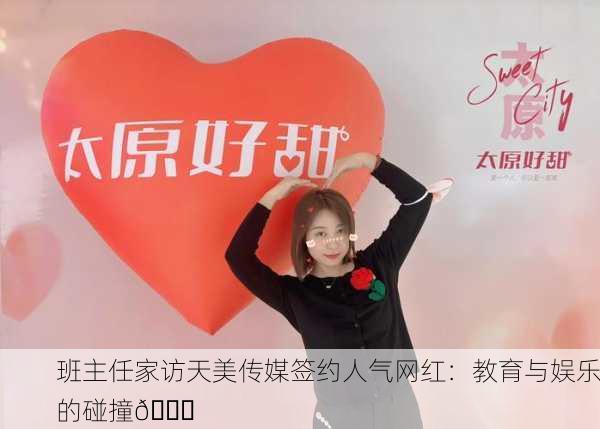 班主任家访天美传媒签约人气网红：教育与娱乐的碰撞🎉