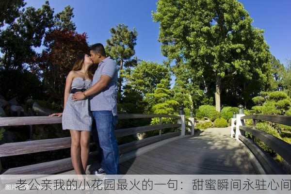 老公亲我的小花园最火的一句：甜蜜瞬间永驻心间