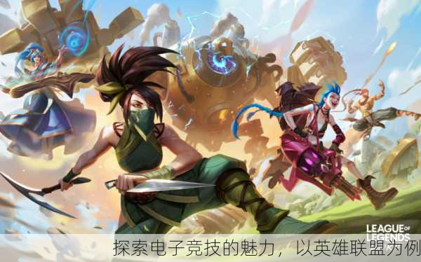 探索电子竞技的魅力，以英雄联盟为例