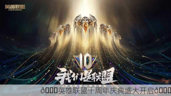 🎉英雄联盟十周年庆典盛大开启🎉