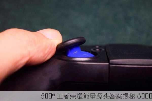 🎮 王者荣耀能量源头答案揭秘 🔍