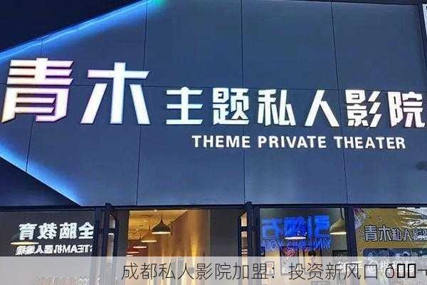 成都私人影院加盟：投资新风口 🎬