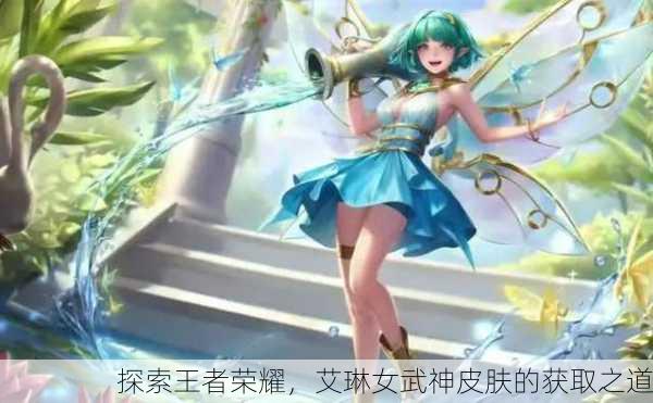 探索王者荣耀，艾琳女武神皮肤的获取之道