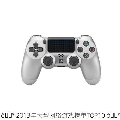 🎮 2013年大型网络游戏榜单TOP10 🎮