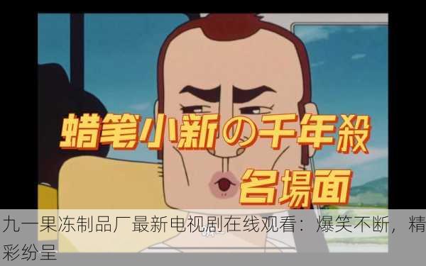 九一果冻制品厂最新电视剧在线观看：爆笑不断，精彩纷呈