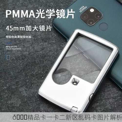 🔍精品卡一卡二新区乱码卡图片解析