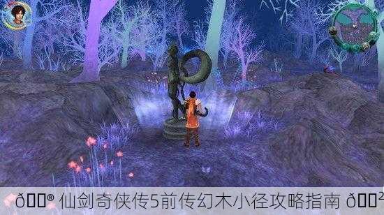 🎮 仙剑奇侠传5前传幻木小径攻略指南 🌲