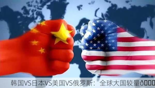 韩国VS日本VS美国VS俄罗斯：全球大国较量🌍