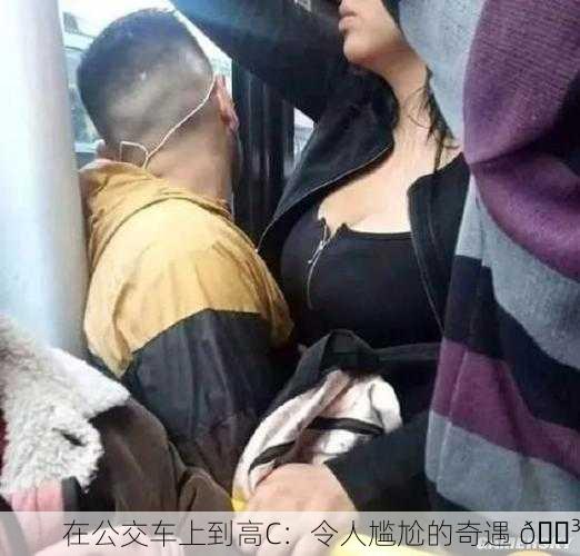 在公交车上到高C：令人尴尬的奇遇 😳