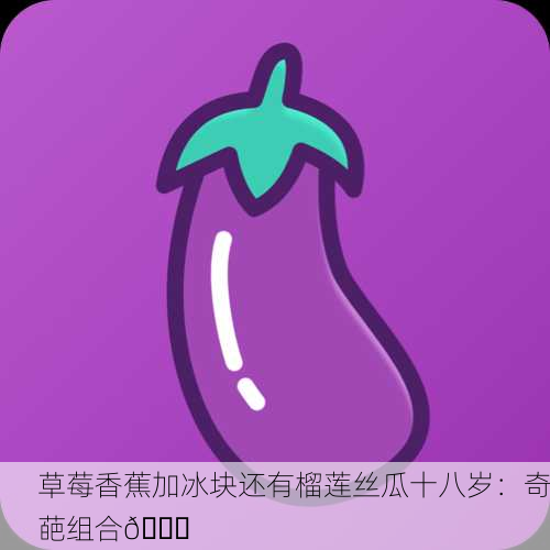 草莓香蕉加冰块还有榴莲丝瓜十八岁：奇葩组合😂