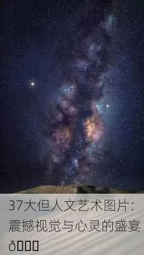 37大但人文艺术图片：震撼视觉与心灵的盛宴 🌟