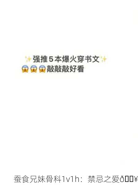 蚕食兄妹骨科1v1h：禁忌之爱🔥