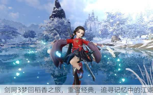 剑网3梦回稻香之旅，重温经典，追寻记忆中的江湖