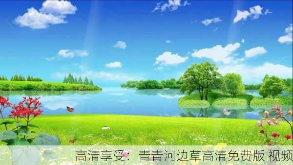 高清享受：青青河边草高清免费版 视频