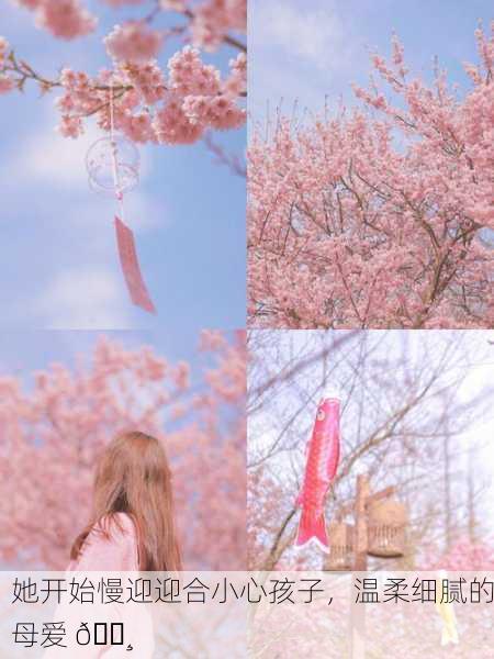 她开始慢迎迎合小心孩子，温柔细腻的母爱 🌸