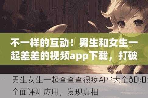 男生女生一起查查查很疼APP大全🧐：全面评测应用，发现真相