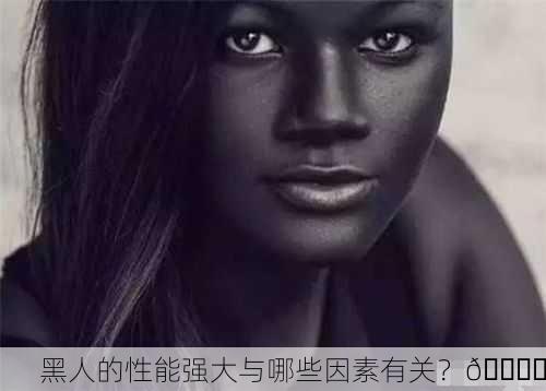黑人的性能强大与哪些因素有关？🏋️