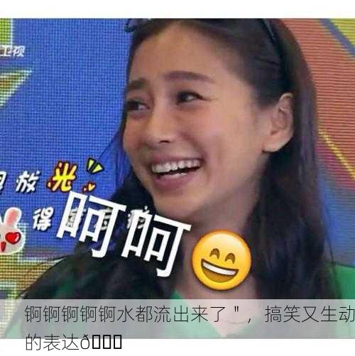 锕锕锕锕锕水都流出来了＂，搞笑又生动的表达😂