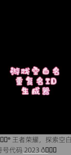 🎮 王者荣耀，探索空白符号代码 2023 🔍