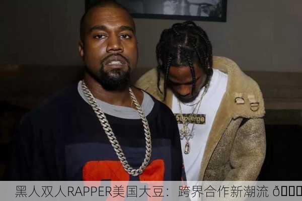 黑人双人RAPPER美国大豆：跨界合作新潮流 🌟