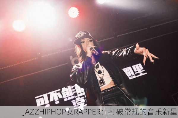 JAZZHIPHOP女RAPPER：打破常规的音乐新星