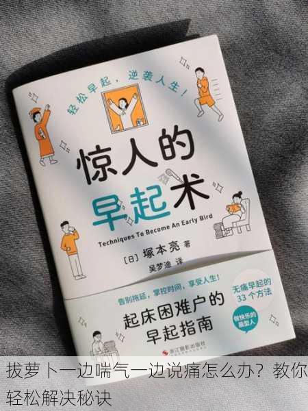 拔萝卜一边喘气一边说痛怎么办？教你轻松解决秘诀