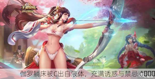 伽罗躺床被C出白液体，充满诱惑与禁忌 😈