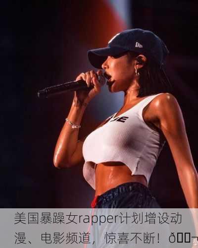 美国暴躁女rapper计划增设动漫、电影频道，惊喜不断！🎬