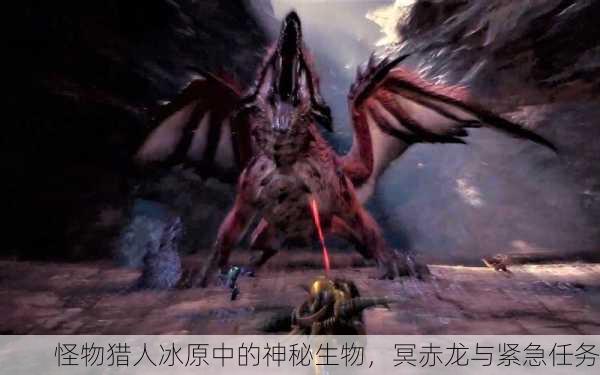 怪物猎人冰原中的神秘生物，冥赤龙与紧急任务