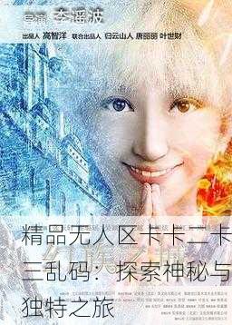 精品无人区卡卡二卡三乱码：探索神秘与独特之旅